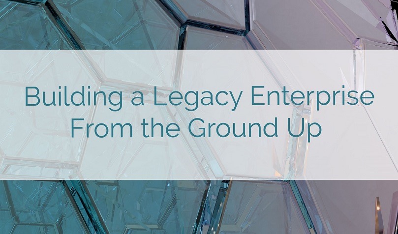 Building a Legacy Entreprise From the Ground up